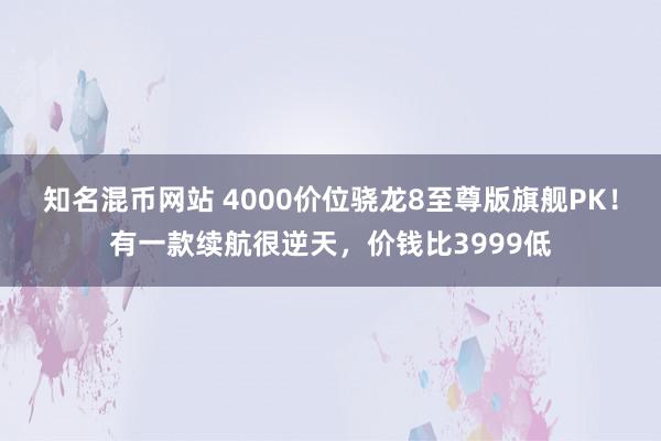 知名混币网站 4000价位骁龙8至尊版旗舰PK！有一款续航很逆天，价钱比3999低